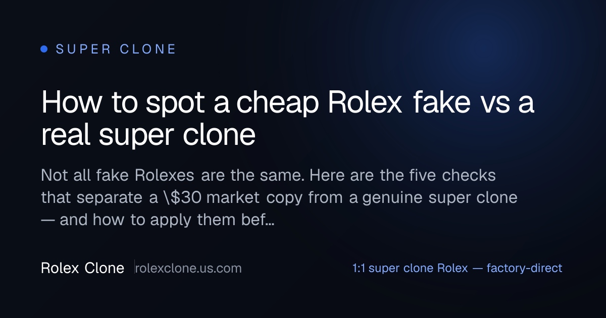 How to spot a cheap Rolex fake vs a real super clone